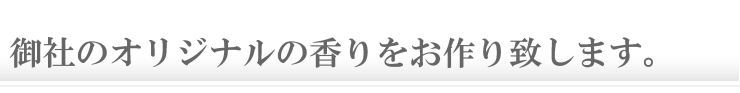 御社のオリジナルの香りをお作り致します